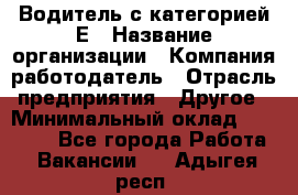 Водитель с категорией Е › Название организации ­ Компания-работодатель › Отрасль предприятия ­ Другое › Минимальный оклад ­ 30 000 - Все города Работа » Вакансии   . Адыгея респ.